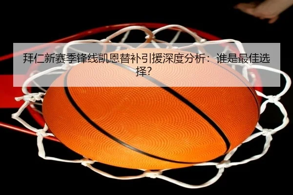 拜仁新赛季锋线凯恩替补引援深度分析：谁是最佳选择？