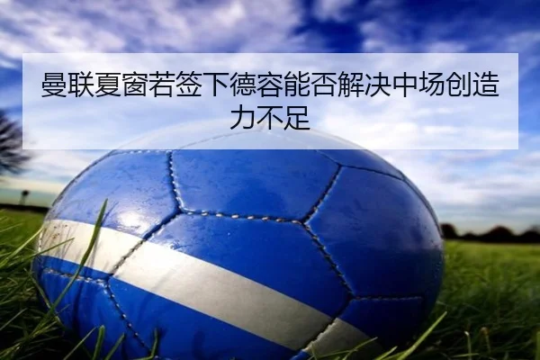 曼联夏窗若签下德容能否解决中场创造力不足